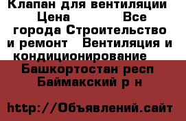 Клапан для вентиляции › Цена ­ 5 000 - Все города Строительство и ремонт » Вентиляция и кондиционирование   . Башкортостан респ.,Баймакский р-н